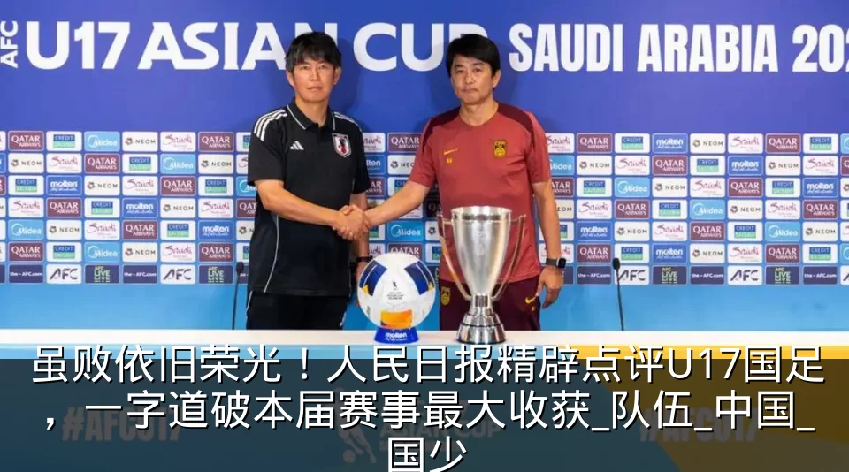 虽败依旧荣光!人民日报精辟点评U17国足,一字道破本届赛事最大收获_队伍_中国_国少