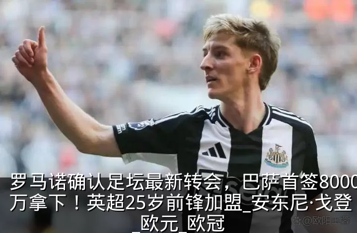 罗马诺确认足坛最新转会，巴萨首签8000万拿下！英超25岁前锋加盟_安东尼·戈登_欧元_欧冠