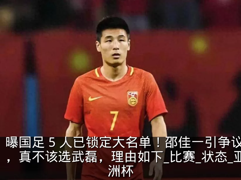 曝国足 5 人已锁定大名单!邵佳一引争议,真不该选武磊,理由如下_比赛_状态_亚洲杯